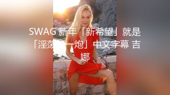 SWAG 新年「新希望」就是「淫荡干一炮」中文字幕 吉娜