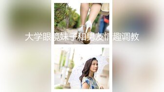 大学眼镜妹子和男友情趣调教 啪啪流出