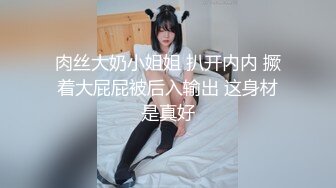 肉丝大奶小姐姐 扒开内内 撅着大屁屁被后入输出 这身材是真好