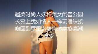 超美时尚人妖和美女闺蜜公园长凳上犹如情人一样玩暧昧接吻回到屋里激情肉体摩擦高潮享受