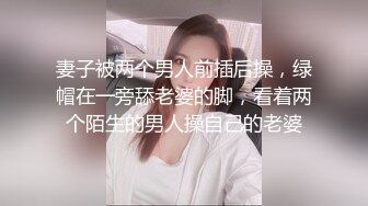 妻子被两个男人前插后操，绿帽在一旁舔老婆的脚，看着两个陌生的男人操自己的老婆