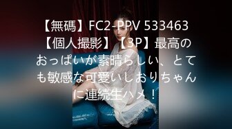 【無碼】FC2-PPV 533463 【個人撮影】【3P】最高のおっぱいが素晴らしい、とても敏感な可愛いしおりちゃんに連続生ハメ！