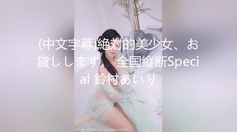 (中文字幕)絶対的美少女、お貸しします。 全国縦断Special 鈴村あいり