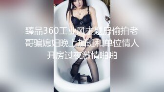 臻品360工业风主题房偷拍老哥骗媳妇晚上加班和单位情人开房过夜激情啪啪