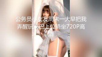 公务员小女友周末一大早把我弄醒玩鸡巴上位骑坐720P高清