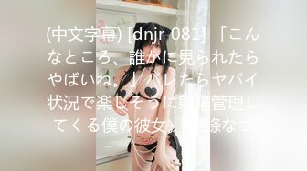 (中文字幕) [dnjr-081] 「こんなところ、誰かに見られたらやばいね。」バレたらヤバイ状況で楽しそうに射精管理してくる僕の彼女。 東條なつ