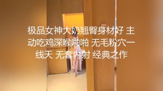 极品女神大奶翘臀身材好 主动吃鸡深喉啪啪 无毛粉穴一线天 无套内射 经典之作