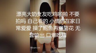 漂亮大奶女友吃鸡啪啪 不要拍吗 自己看的 小情侣在家日常爱爱 操了鲍鱼再爆菊花 无套输出 口爆吃精